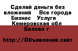 Сделай деньги без вложений. - Все города Бизнес » Услуги   . Кемеровская обл.,Белово г.